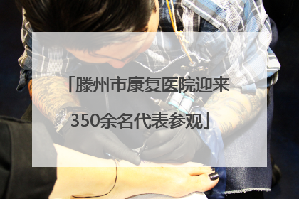 滕州市康复医院迎来350余名代表参观