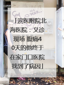 滨医附院北海医院：义诊现场 腹痛40天的他终于在家门口医院找到了病因