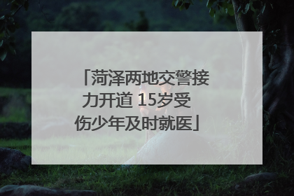 菏泽两地交警接力开道 15岁受伤少年及时就医