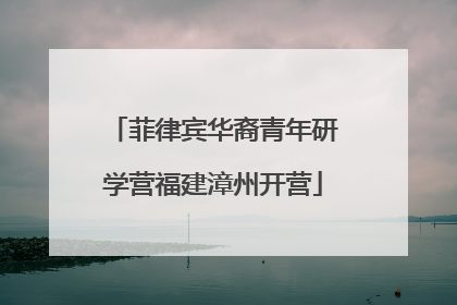 菲律宾华裔青年研学营福建漳州开营