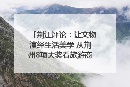 荆江评论：让文物演绎生活美学 从荆州8项大奖看旅游商品3.0时代
