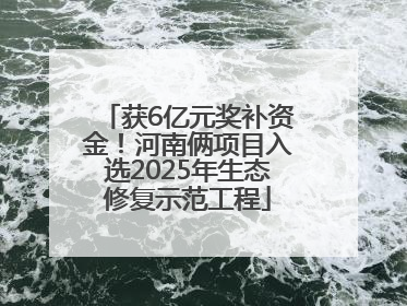 获6亿元奖补资金！河南俩项目入选2025年生态修复示范工程