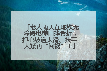 老人雨天在地铁无障碍电梯口摔骨折，担心坡道太滑、扶手太矮再“闯祸”！