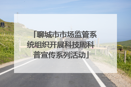 聊城市市场监管系统组织开展科技周科普宣传系列活动
