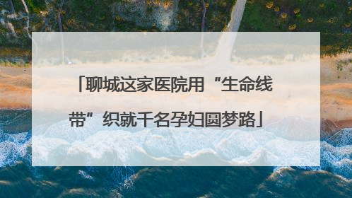 聊城这家医院用“生命线带”织就千名孕妇圆梦路