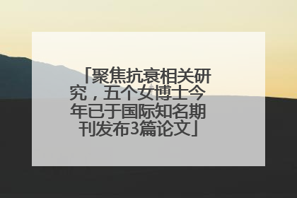 聚焦抗衰相关研究，五个女博士今年已于国际知名期刊发布3篇论文
