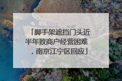 脚手架遮挡门头近半年致商户经营困难，南京江宁区回应