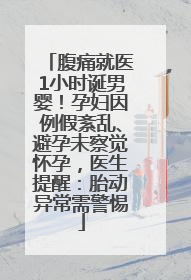 腹痛就医1小时诞男婴！孕妇因例假紊乱、避孕未察觉怀孕，医生提醒：胎动异常需警惕