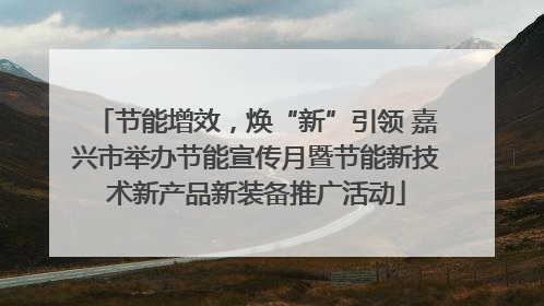 节能增效，焕“新”引领 嘉兴市举办节能宣传月暨节能新技术新产品新装备推广活动