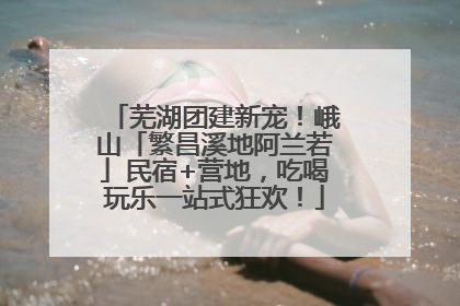 芜湖团建新宠！峨山「繁昌溪地阿兰若」民宿+营地，吃喝玩乐一站式狂欢！