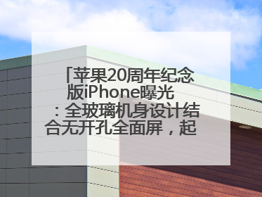 苹果20周年纪念版iPhone曝光：全玻璃机身设计结合无开孔全面屏，起售价或达1.45万人民币