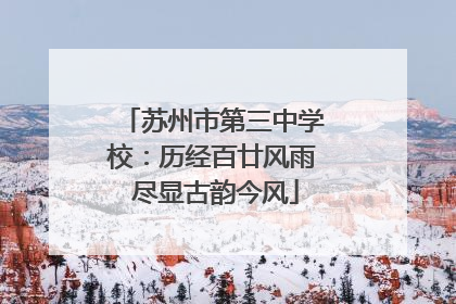 苏州市第三中学校：历经百廿风雨 尽显古韵今风