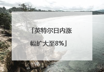 英特尔日内涨幅扩大至8%