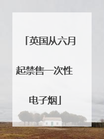英国从六月起禁售一次性电子烟