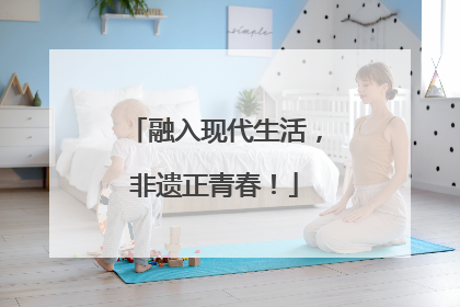 融入现代生活，非遗正青春！