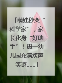萌娃秒变“科学家”，家长化身“好助手”！愚一幼儿园充满欢声笑语……