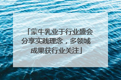 蒙牛乳业于行业盛会分享实践理念，多领域成果获行业关注