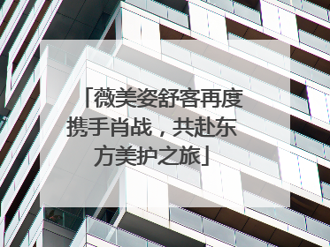 薇美姿舒客再度携手肖战，共赴东方美护之旅
