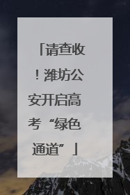 请查收！潍坊公安开启高考“绿色通道”