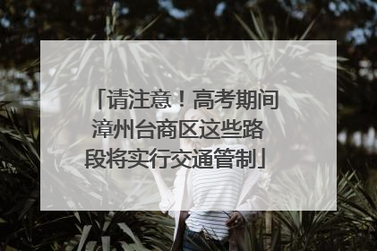 请注意！高考期间 漳州台商区这些路段将实行交通管制