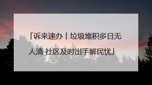 诉来速办丨垃圾堆积多日无人清 社区及时出手解民忧