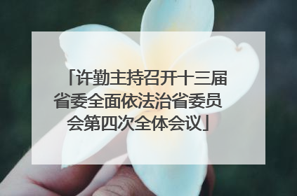 许勤主持召开十三届省委全面依法治省委员会第四次全体会议