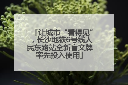 让城市“看得见”，长沙地铁6号线人民东路站全新盲文牌率先投入使用