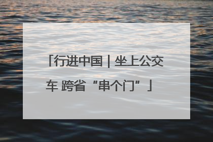 行进中国｜坐上公交车 跨省“串个门”