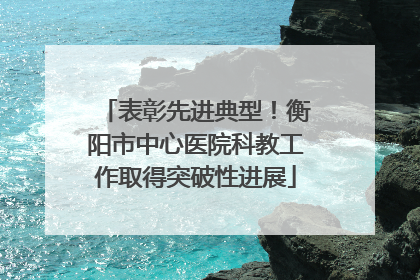 表彰先进典型！衡阳市中心医院科教工作取得突破性进展