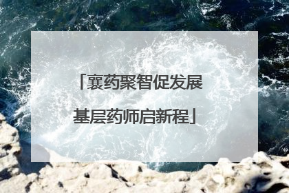 襄药聚智促发展 基层药师启新程