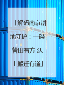 解码南京耕地守护：一码管田有方 沃土搬迁有道