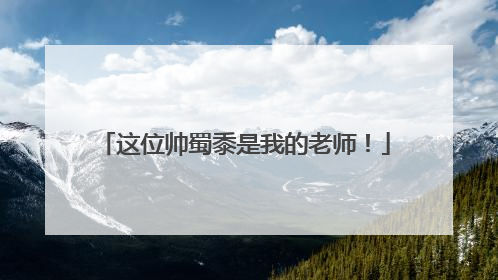 这位帅蜀黍是我的老师！