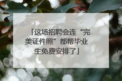 这场招聘会连“完美证件照”都帮毕业生免费安排了