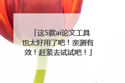 这5款ai论文工具也太好用了吧！亲测有效！赶紧去试试吧！