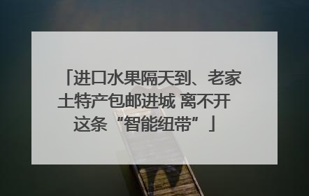 进口水果隔天到、老家土特产包邮进城 离不开这条“智能纽带”