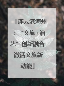 连云港海州：“文旅+演艺”创新融合 激活文旅新动能