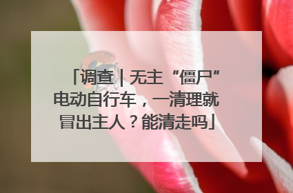 调查｜无主“僵尸”电动自行车，一清理就冒出主人？能清走吗