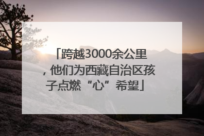 跨越3000余公里，他们为西藏自治区孩子点燃“心”希望