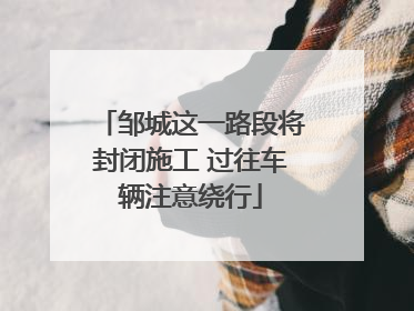 邹城这一路段将封闭施工 过往车辆注意绕行