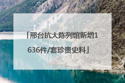 邢台抗大陈列馆新增1636件/套珍贵史料