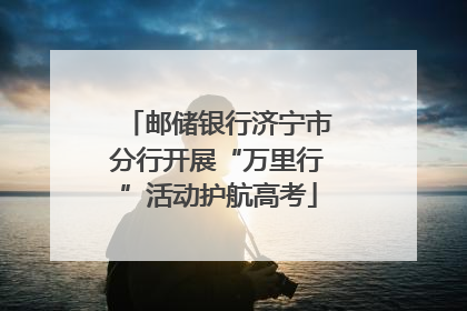 邮储银行济宁市分行开展“万里行”活动护航高考