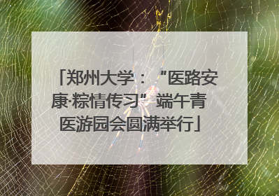 郑州大学：“医路安康·粽情传习”端午青医游园会圆满举行