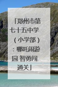 郑州市第七十五中学（小学部）：哪吒闹游园 智勇闯通关