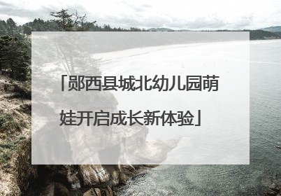 郧西县城北幼儿园萌娃开启成长新体验