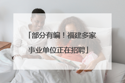 部分有编！福建多家事业单位正在招聘