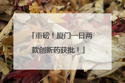 重磅！厦门一日两款创新药获批！