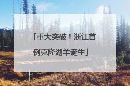 重大突破！浙江首例克隆湖羊诞生