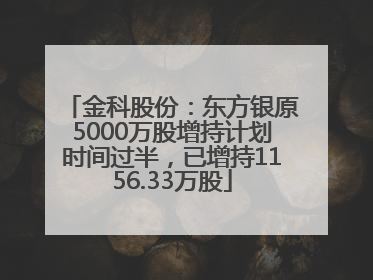 金科股份：东方银原5000万股增持计划时间过半，已增持1156.33万股