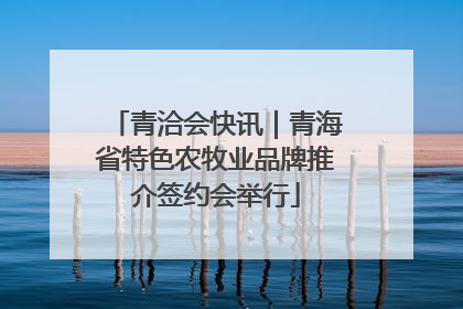 青洽会快讯｜青海省特色农牧业品牌推介签约会举行