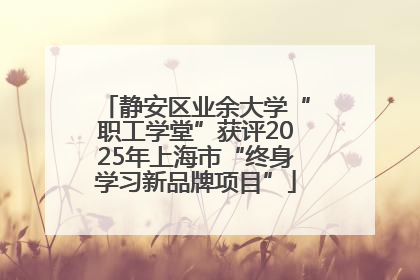 静安区业余大学“职工学堂”获评2025年上海市“终身学习新品牌项目”